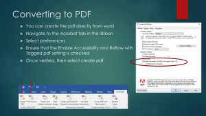 Converting to PDF: You can create the PDF directly from Word. (1) Navigate to the Acrobat tab in the ribbon, (2) Select preferences, (3) Ensure that the Enable Accessibility and Reflow with Tagged pdf setting is checked, and (4) Once verified, then select Converting to PDF: You can create the PDF directly from Word. (1) Navigate to the Acrobat tab in the ribbon, (2) Select preferences, (3) Ensure that the Enable Accessibility and Reflow with Tagged pdf setting is checked, and (4) Once verified, then select