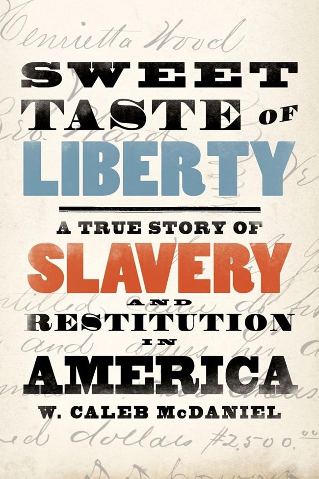 Sweet Taste of Liberty Book cover for W. Caleb McDaniel's "Sweet Taste of Liberty: A True Story of Slavery and Restitution in America." The title and authors name take up most of the cover.. The font resembles a 19th century broadside.