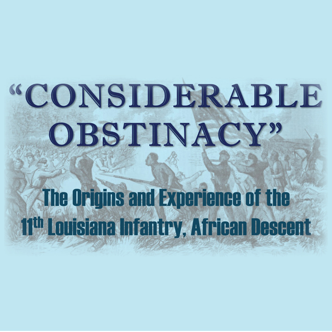 Considerable Obstinacy Talk Light blue background with dark blue text: "Considerable Obstinacy" The Origins and Experience of the 11th Louisiana Infantry, African Descent. Background image of African American Civil War solders charging with a US Flag