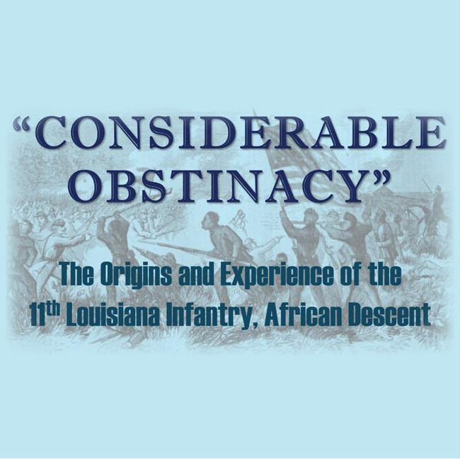 Light blue background with dark blue text:  "Considerable Obstinacy" The Origins and Experience of the 11th Louisiana Infantry, African Descent. Background image of African American Civil War solders charging with a US Flag