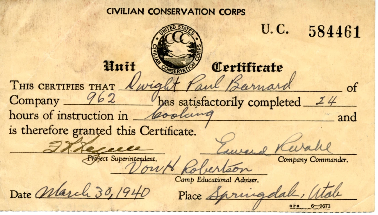 ZION 10750: In order to be a cook with the CCC, some formal training was required. This certificate documents that Dwight Paul Barnard completed 24 hours of instruction to become a cook for Company 962, which was stationed Zion National Park. ZION 10750: In order to be a cook with the CCC, some formal training was required. This certificate documents that Dwight Paul Barnard completed 24 hours of instruction to become a cook for Company 962, which was stationed Zion National Park.